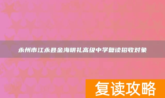永州市江永县金海明礼高级中学复读招收对象