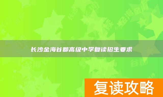 长沙金海谷郡高级中学复读招生要求
