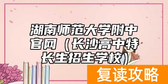 湖南师范大学附中官网（长沙高中特长生招生学校）