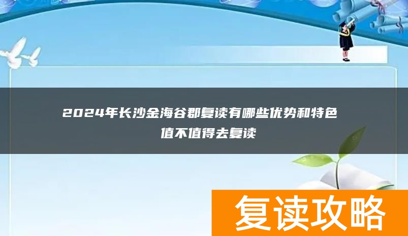 2024年长沙金海谷郡复读有哪些优势和特色  值不值得去复读