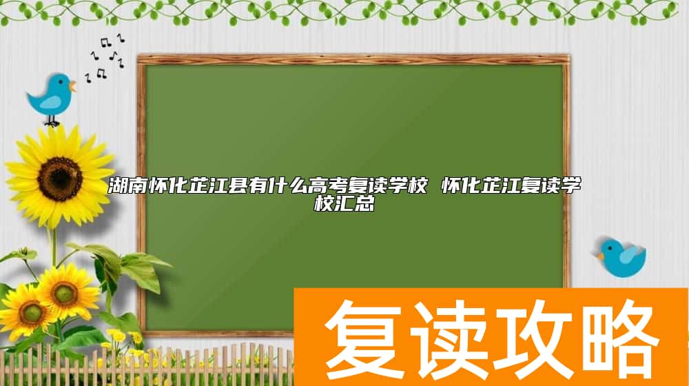 湖南怀化芷江县有什么高考复读学校 怀化芷江复读学校汇总