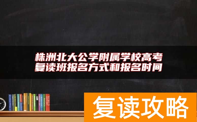 株洲北大公学附属学校高考复读班报名方式和报名时间
