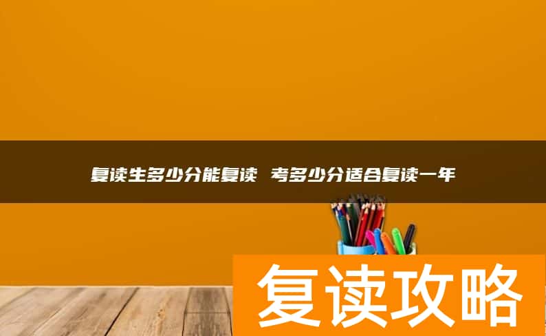 复读生多少分能复读 考多少分适合复读一年