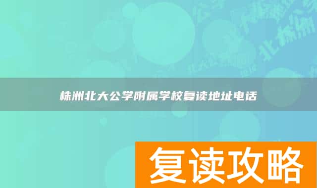 株洲北大公学附属学校复读地址电话
