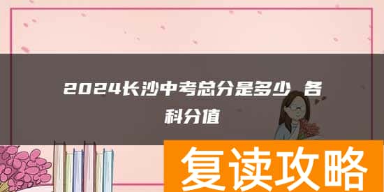 2024长沙中考总分是多少 各科分值