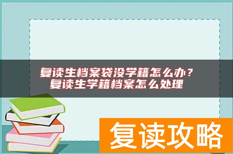 复读生档案袋没学籍怎么办？复读生学籍档案怎么处理