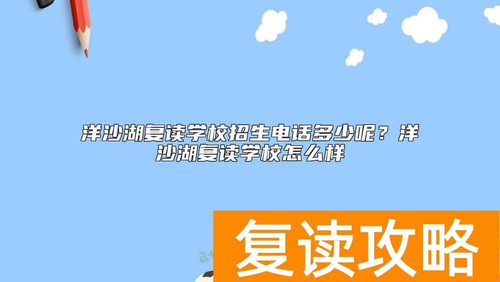 洋沙湖复读学校招生电话多少呢？洋沙湖复读学校怎么样