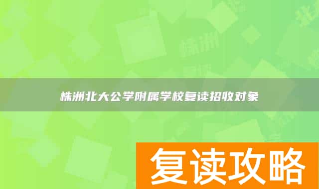 株洲北大公学附属学校复读招收对象
