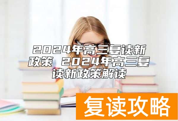 2024年高三复读新政策 2024年高三复读新政策解读